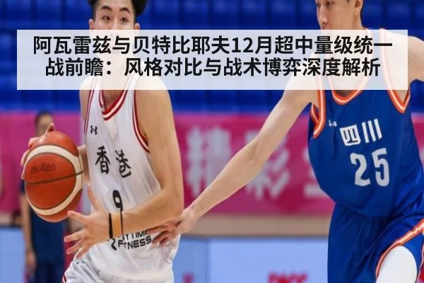 阿瓦雷兹与贝特比耶夫12月超中量级统一战前瞻：风格对比与战术博弈深度解析