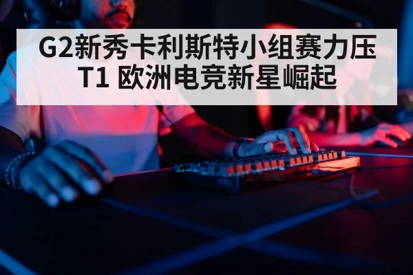 G2新秀卡利斯特小组赛力压T1 欧洲电竞新星崛起