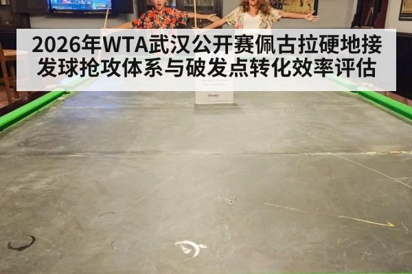 2026年WTA武汉公开赛佩古拉硬地接发球抢攻体系与破发点转化效率评估