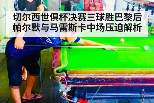 切尔西世俱杯决赛三球胜巴黎后 帕尔默与马雷斯卡中场压迫解析